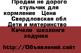 Продам не дорого стульчик для кормление › Цена ­ 2 000 - Свердловская обл. Дети и материнство » Качели, шезлонги, ходунки   